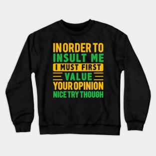 In Order To Insult Me I Must First Value Your Opinion Nice try Though Crewneck Sweatshirt